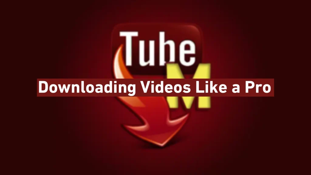 TubeMate - Downloading Videos Like a Pro
